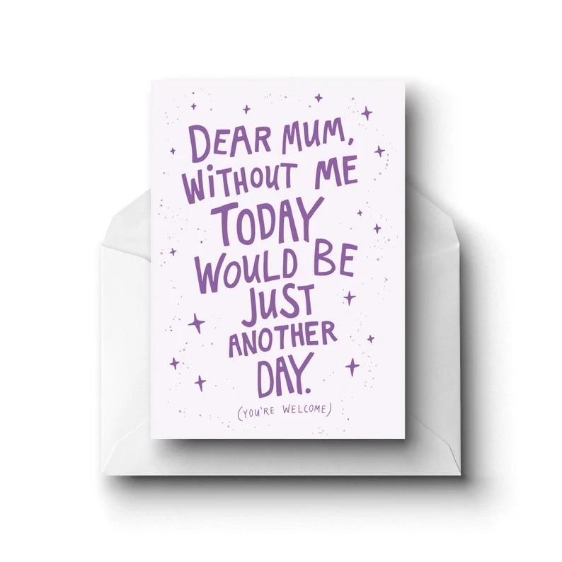 Dear Mum Without Me Today Would Be Just Another Day, Greeting Card